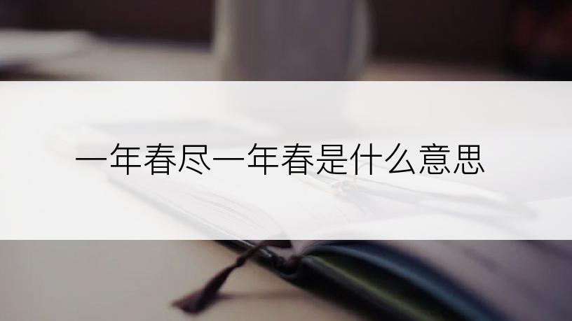 一年春尽一年春是什么意思