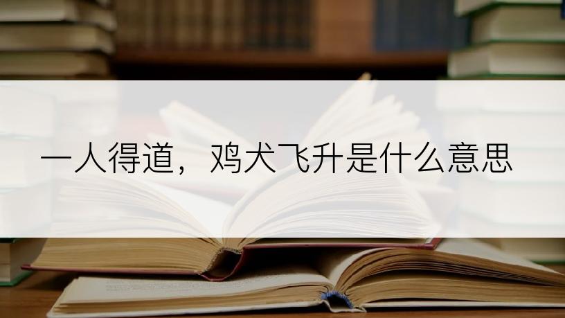 一人得道，鸡犬飞升是什么意思