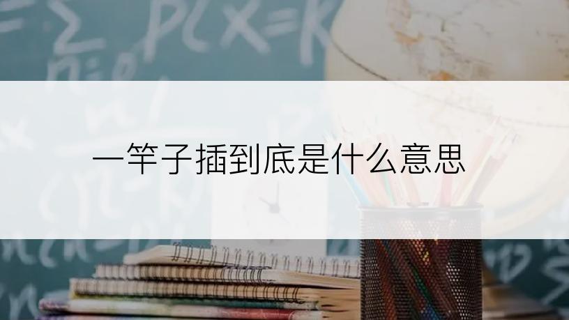 一竿子插到底是什么意思