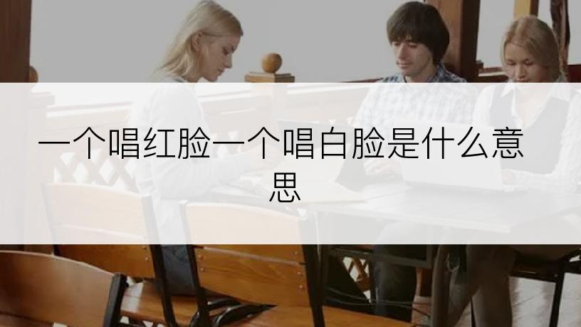 一个唱红脸一个唱白脸是什么意思