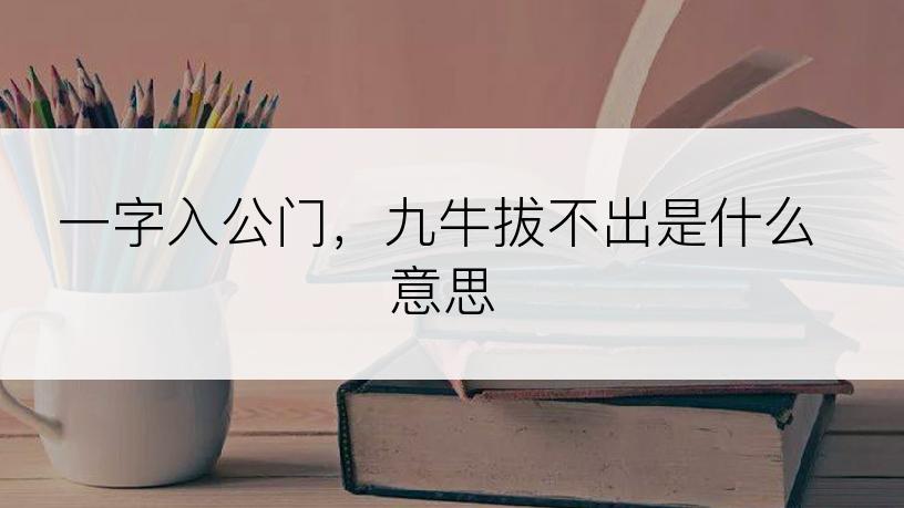 一字入公门，九牛拔不出是什么意思