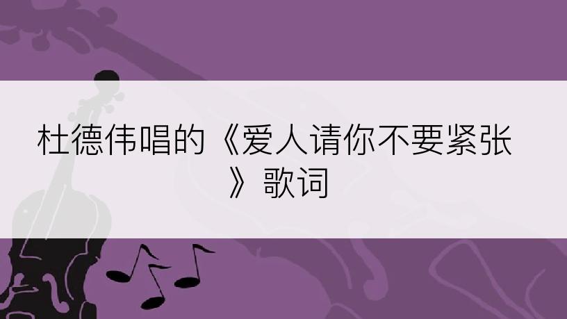 杜德伟唱的《爱人请你不要紧张》歌词