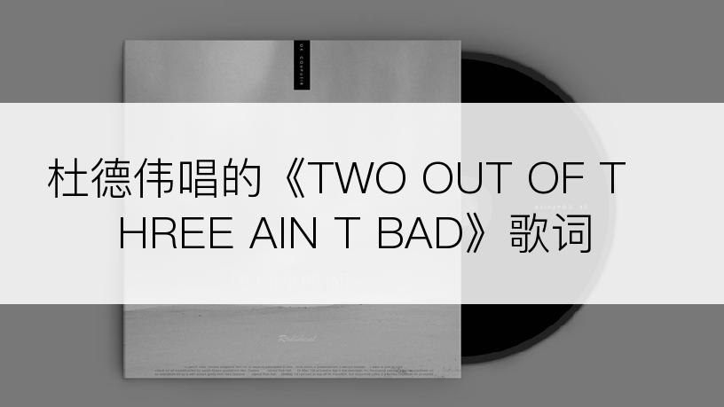 杜德伟唱的《TWO OUT OF THREE AIN T BAD》歌词