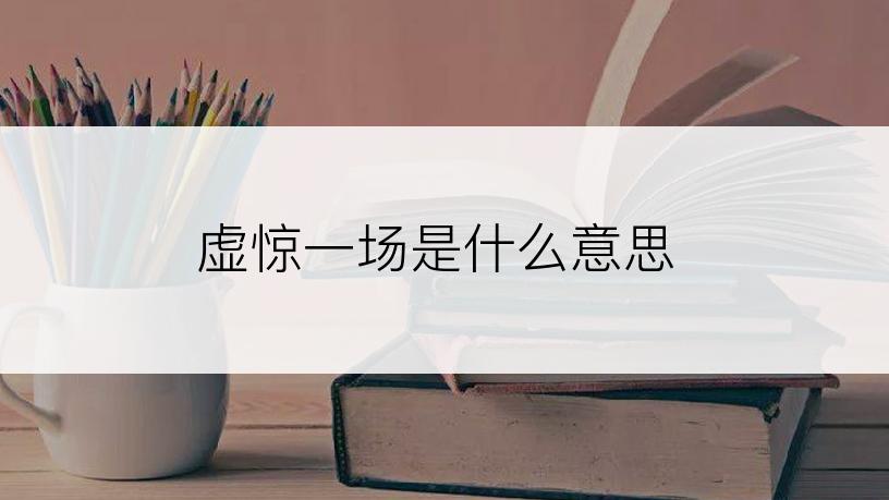虚惊一场是什么意思