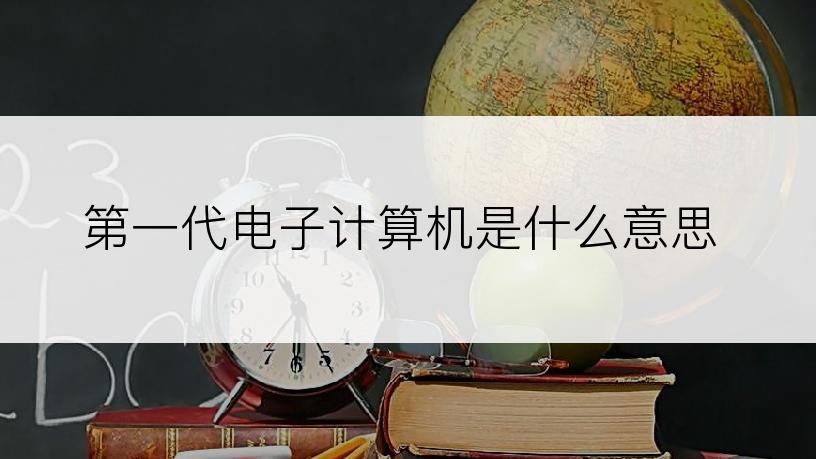 第一代电子计算机是什么意思