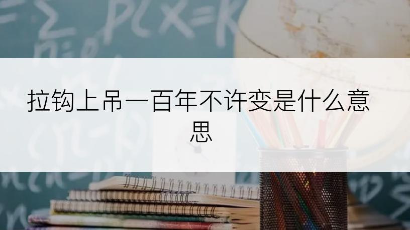 拉钩上吊一百年不许变是什么意思
