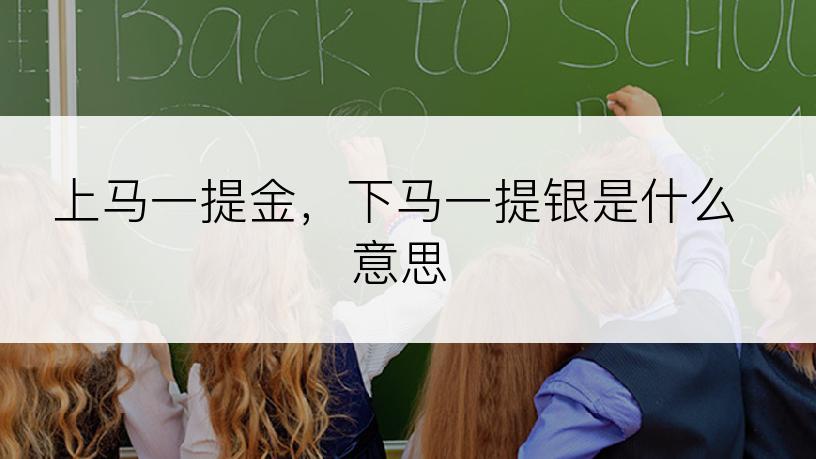 上马一提金，下马一提银是什么意思