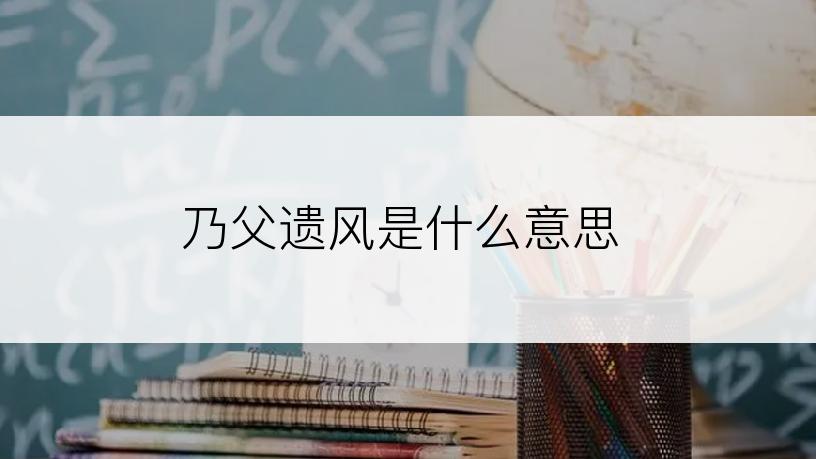乃父遗风是什么意思