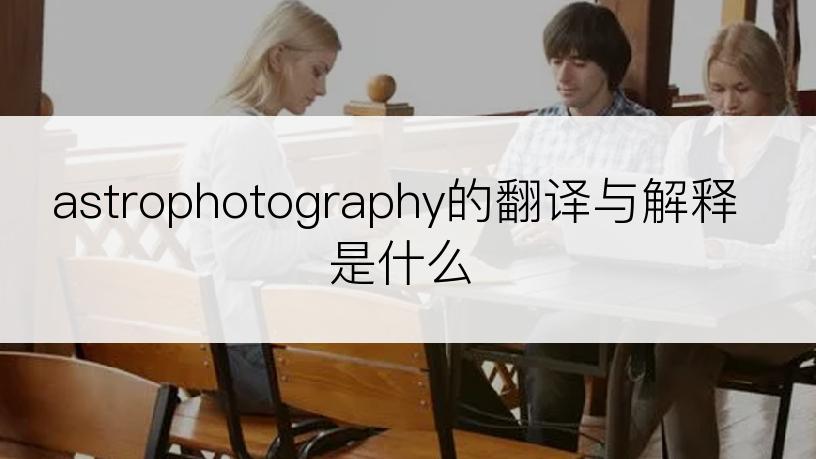 astrophotography的翻译与解释是什么