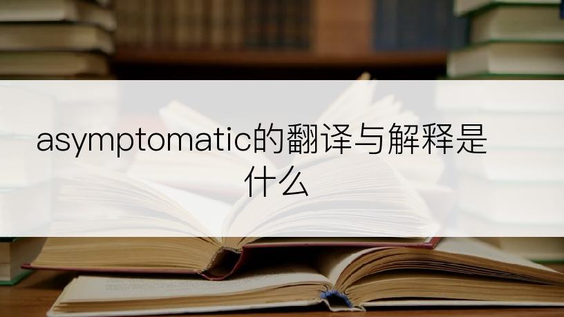 asymptomatic的翻译与解释是什么