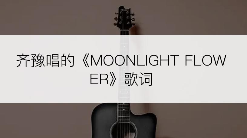 齐豫唱的《MOONLIGHT FLOWER》歌词