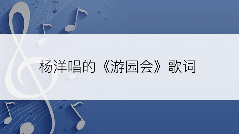 杨洋唱的《游园会》歌词