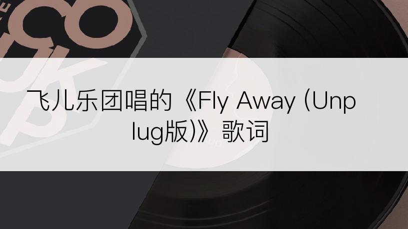 飞儿乐团唱的《Fly Away (Unplug版)》歌词