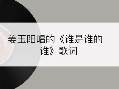 姜玉阳唱的《谁是谁的谁》歌词