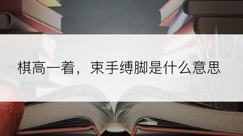 棋高一着，束手缚脚是什么意思