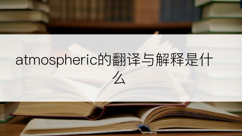 atmospheric的翻译与解释是什么