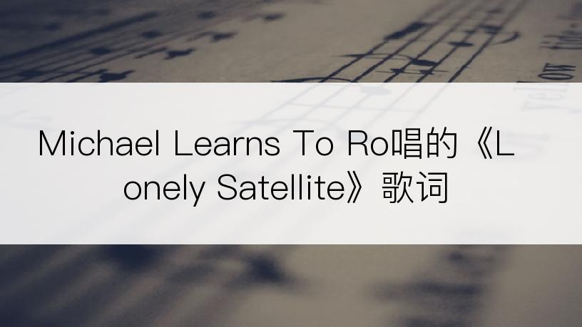 Michael Learns To Ro唱的《Lonely Satellite》歌词