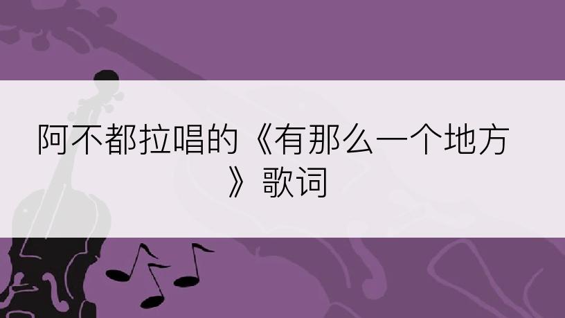 阿不都拉唱的《有那么一个地方》歌词