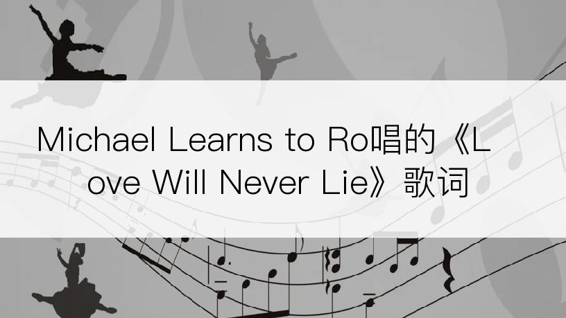 Michael Learns to Ro唱的《Love Will Never Lie》歌词