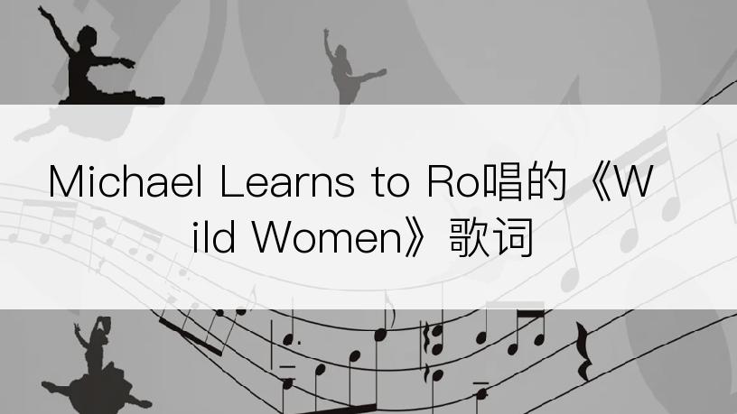 Michael Learns to Ro唱的《Wild Women》歌词
