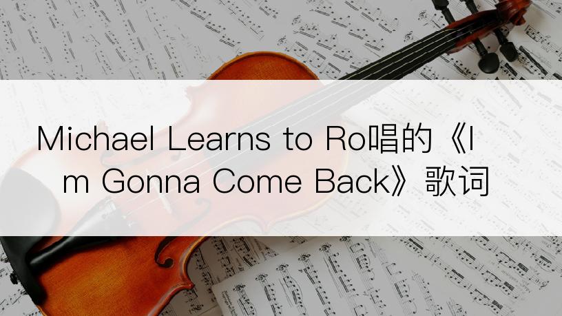 Michael Learns to Ro唱的《I m Gonna Come Back》歌词