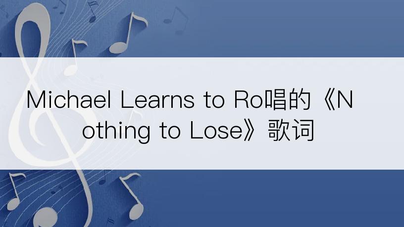 Michael Learns to Ro唱的《Nothing to Lose》歌词