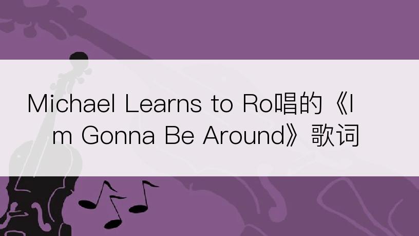 Michael Learns to Ro唱的《I m Gonna Be Around》歌词