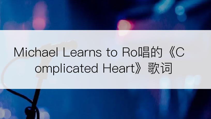 Michael Learns to Ro唱的《Complicated Heart》歌词