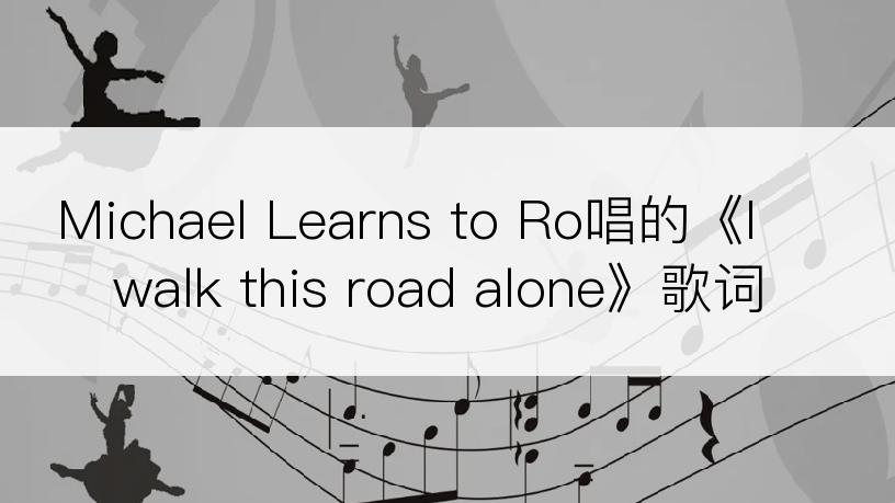 Michael Learns to Ro唱的《I walk this road alone》歌词
