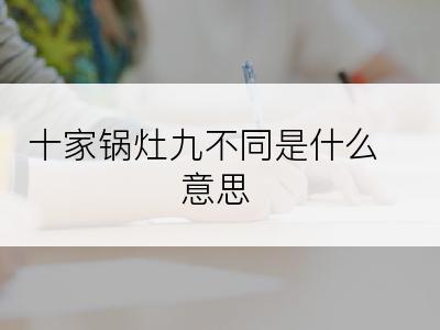 十家锅灶九不同是什么意思