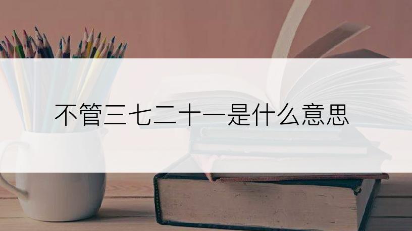 不管三七二十一是什么意思