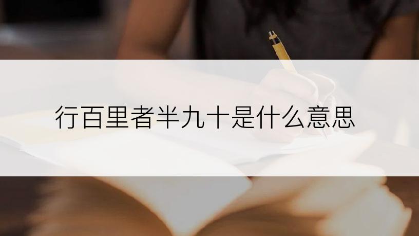 行百里者半九十是什么意思