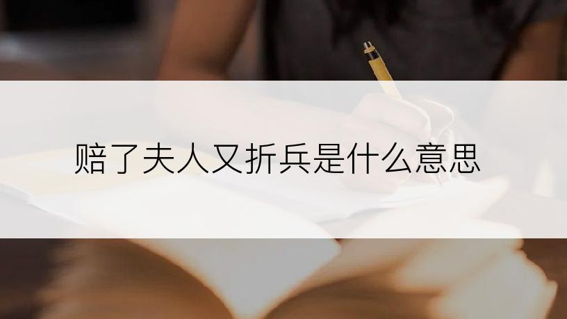 赔了夫人又折兵是什么意思