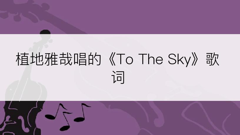 植地雅哉唱的《To The Sky》歌词