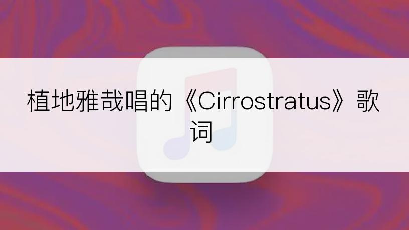 植地雅哉唱的《Cirrostratus》歌词