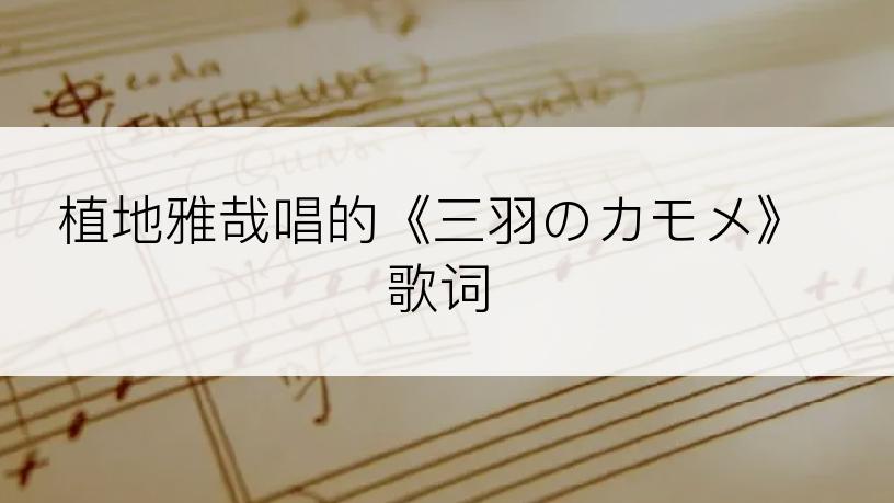 植地雅哉唱的《三羽のカモメ》歌词
