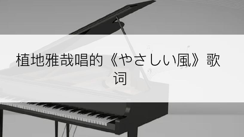 植地雅哉唱的《やさしい風》歌词