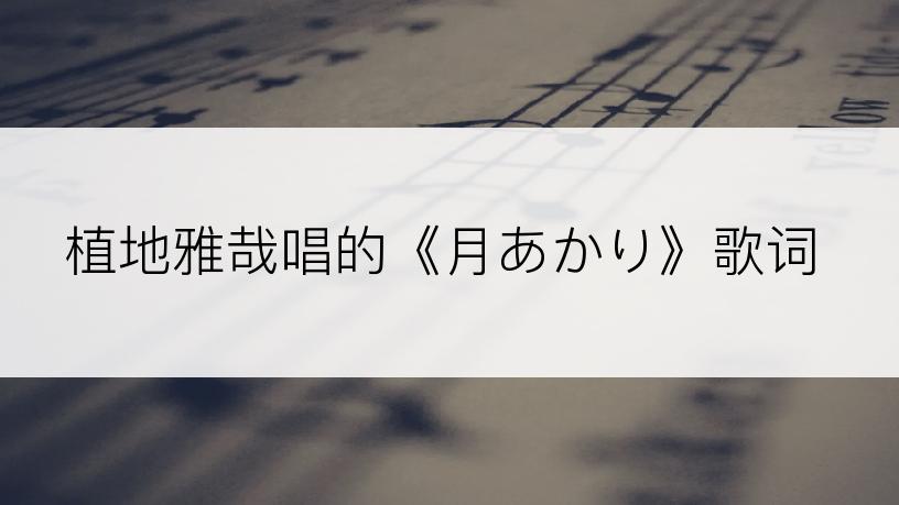植地雅哉唱的《月あかり》歌词