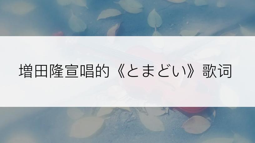 増田隆宣唱的《とまどい》歌词