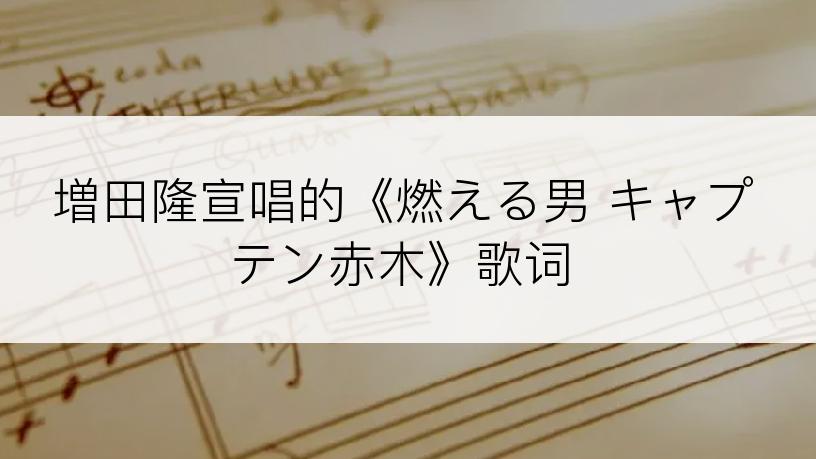 増田隆宣唱的《燃える男 キャプテン赤木》歌词