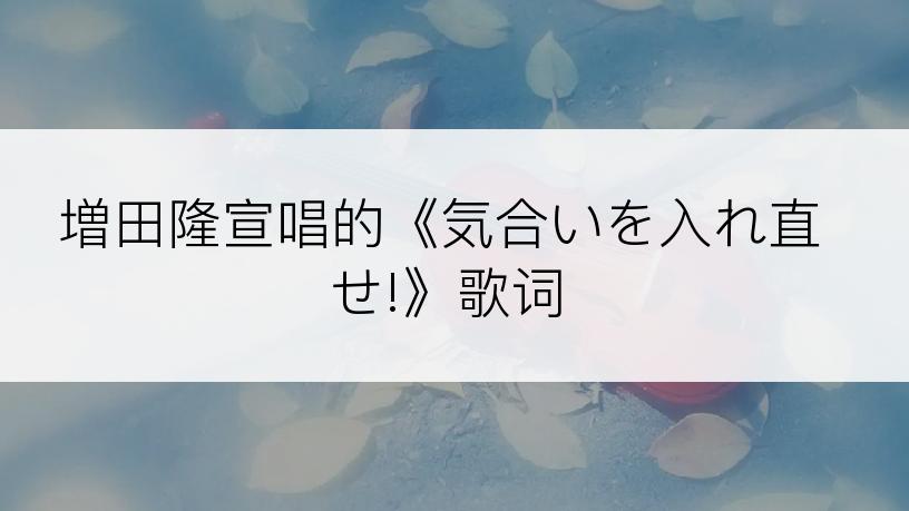 増田隆宣唱的《気合いを入れ直せ!》歌词