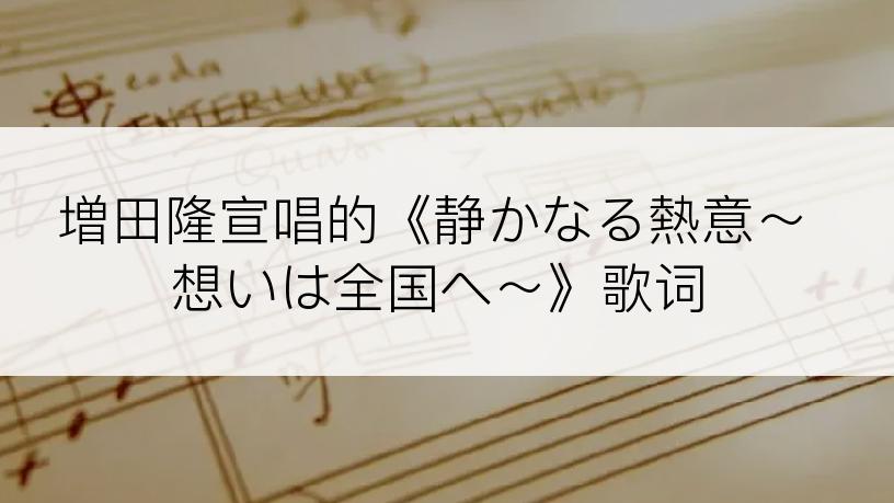 増田隆宣唱的《静かなる熱意～想いは全国へ～》歌词