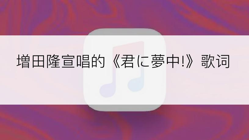 増田隆宣唱的《君に夢中!》歌词