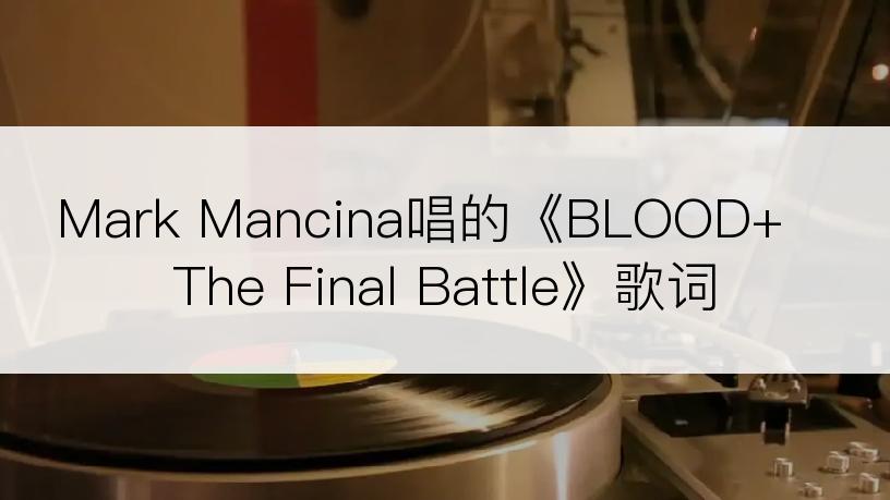 Mark Mancina唱的《BLOOD+ The Final Battle》歌词