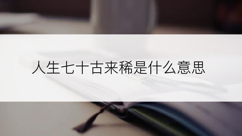 人生七十古来稀是什么意思