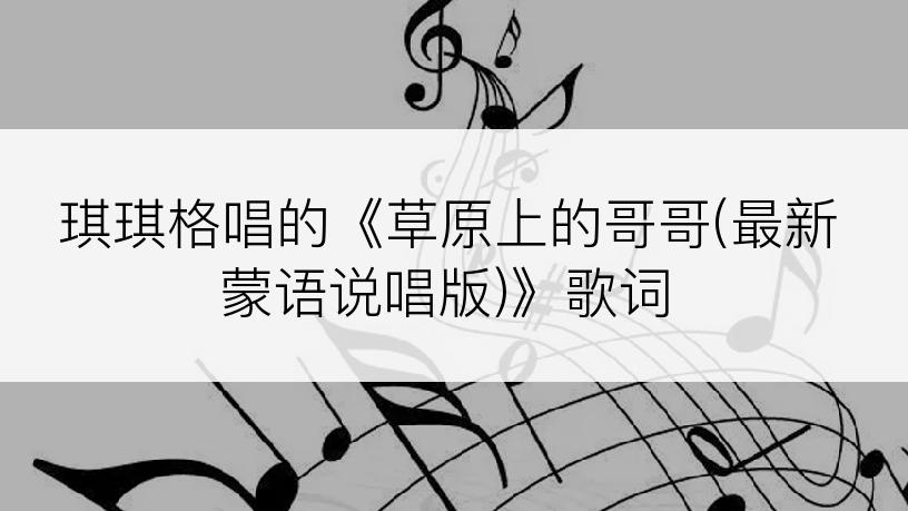 琪琪格唱的《草原上的哥哥(最新蒙语说唱版)》歌词
