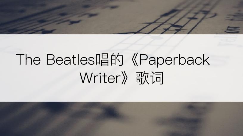 The Beatles唱的《Paperback Writer》歌词