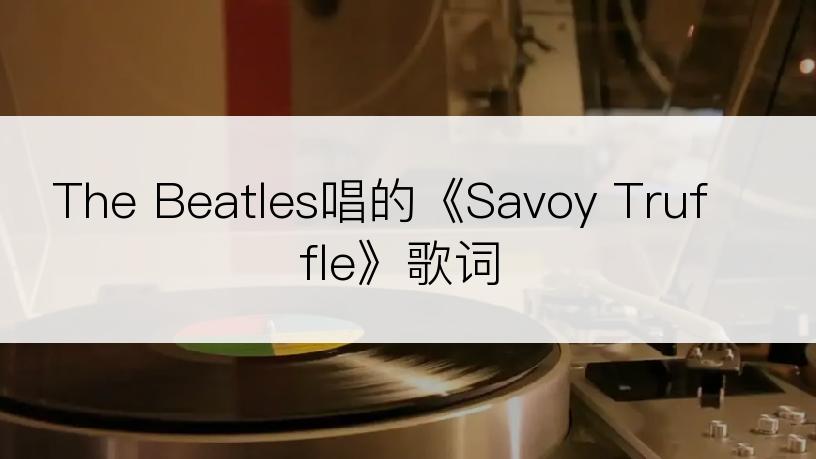The Beatles唱的《Savoy Truffle》歌词