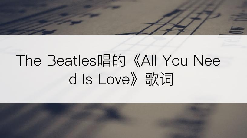 The Beatles唱的《All You Need Is Love》歌词
