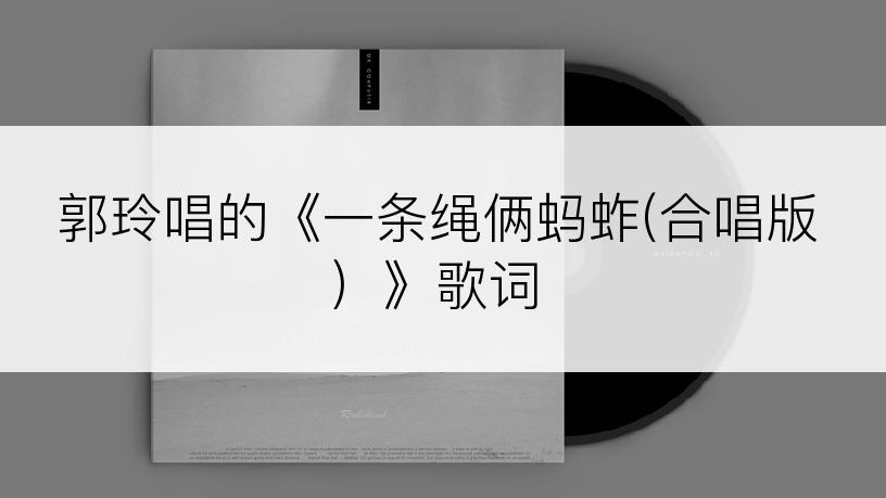 郭玲唱的《一条绳俩蚂蚱(合唱版）》歌词